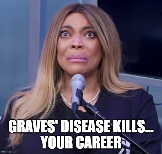 Wendy who? | GRAVES' DISEASE KILLS...
YOUR CAREER | image tagged in wendy williams,graves disease,memes | made w/ Imgflip meme maker