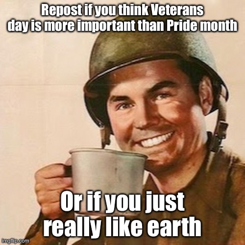 Coffee Soldier | Repost if you think Veterans day is more important than Pride month; Or if you just really like earth | image tagged in coffee soldier | made w/ Imgflip meme maker
