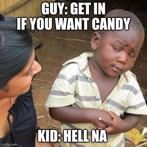 when someone asks you candy | GUY: GET IN IF YOU WANT CANDY; KID: HELL NA | image tagged in memes,third world skeptical kid | made w/ Imgflip meme maker