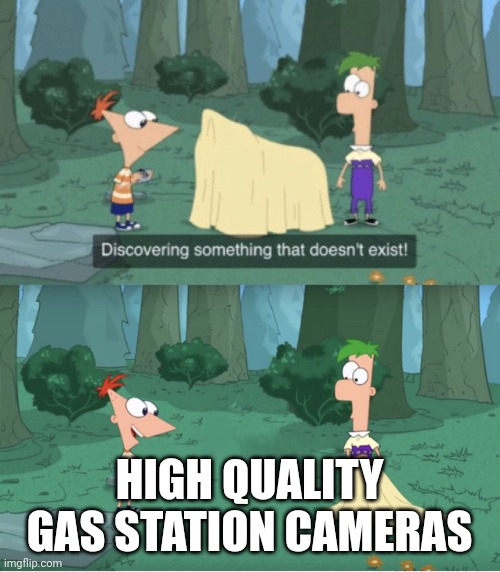 Oof | HIGH QUALITY GAS STATION CAMERAS | image tagged in discovering something that doesn t exist | made w/ Imgflip meme maker