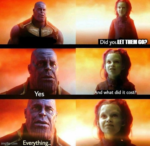 it finally happened...their all gone... | LET THEM GO? | image tagged in infinity war did you do it,alone,forever alone,sad,depression sadness hurt pain anxiety | made w/ Imgflip meme maker