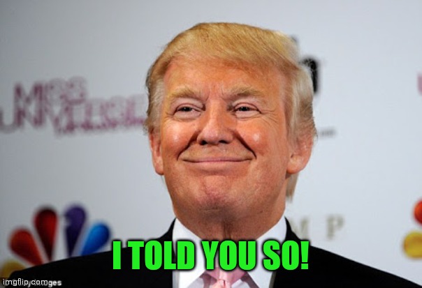 Donald trump approves | I TOLD YOU SO! | image tagged in donald trump approves | made w/ Imgflip meme maker
