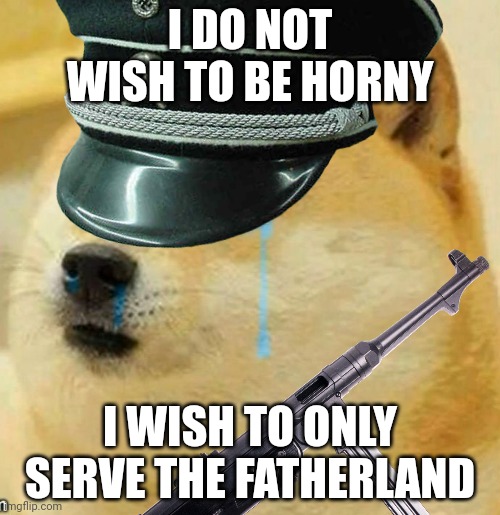 Idfk | I DO NOT WISH TO BE HORNY; I WISH TO ONLY SERVE THE FATHERLAND | made w/ Imgflip meme maker