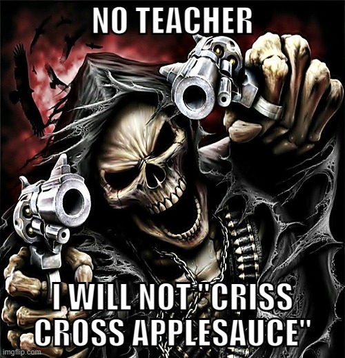 NO TEACHER; I WILL NOT "CRISS CROSS APPLESAUCE" | image tagged in skelly | made w/ Imgflip meme maker