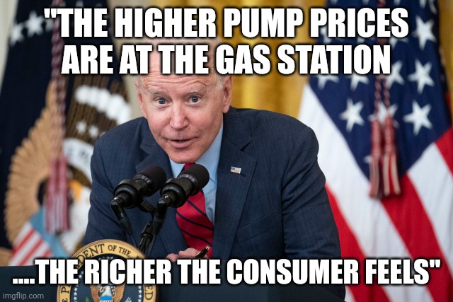 Bidenomics | "THE HIGHER PUMP PRICES ARE AT THE GAS STATION; ....THE RICHER THE CONSUMER FEELS" | image tagged in biden whisper | made w/ Imgflip meme maker