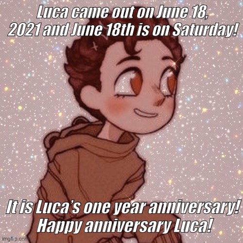 Luca’s Anniversary |  Luca came out on June 18, 2021 and June 18th is on Saturday! It is Luca’s one year anniversary!
 Happy anniversary Luca! | image tagged in one year anniversary,happy anniversary,i love you,cute | made w/ Imgflip meme maker
