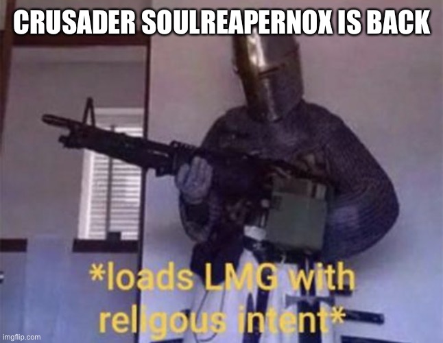 I’m back bitch | CRUSADER SOULREAPERNOX IS BACK | image tagged in loads lmg with religious intent | made w/ Imgflip meme maker