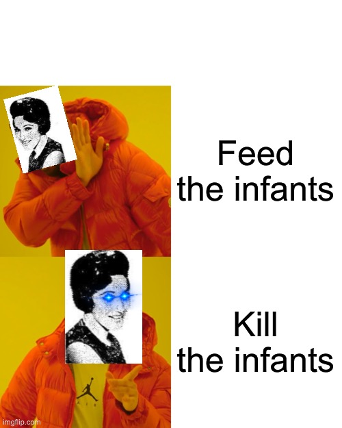 Drake Hotline Bling Meme | Feed the infants Kill the infants | image tagged in memes,drake hotline bling | made w/ Imgflip meme maker