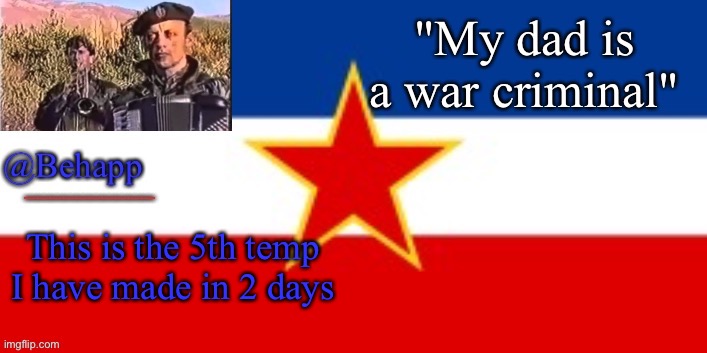 Behapp's Yugoslavian Temp | This is the 5th temp I have made in 2 days | image tagged in behapp's yugoslavian temp | made w/ Imgflip meme maker