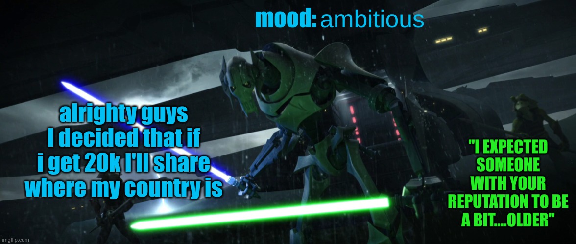 no cap dough | ambitious; alrighty guys I decided that if i get 20k I'll share where my country is | image tagged in general_grievous270 | made w/ Imgflip meme maker