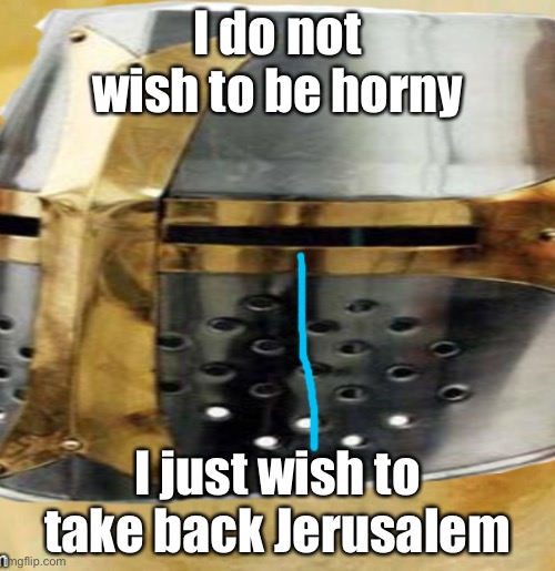 I do not wish to be horny; I just wish to take back Jerusalem | made w/ Imgflip meme maker