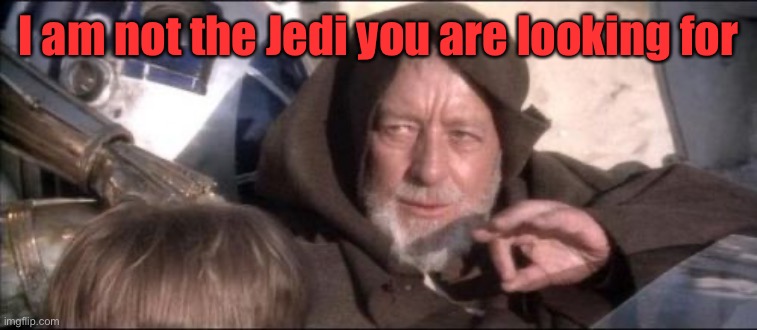 These Aren't The Droids You Were Looking For Meme | I am not the Jedi you are looking for | image tagged in memes,these aren't the droids you were looking for | made w/ Imgflip meme maker