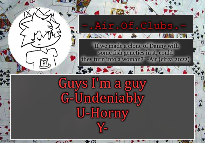 help | Guys I'm a guy

G-Undeniably
U-Horny
Y- | made w/ Imgflip meme maker