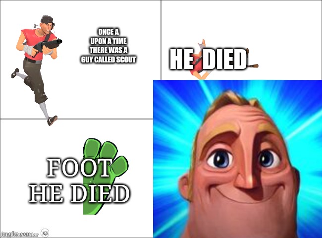 Idk Wat To Say | HE  DIED; ONCE A UPON A TIME THERE WAS A GUY CALLED SCOUT; FOOT HE DIED | image tagged in meme | made w/ Imgflip meme maker