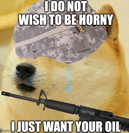I DO NOT WISH TO BE HORNY; I JUST WANT YOUR OIL | made w/ Imgflip meme maker