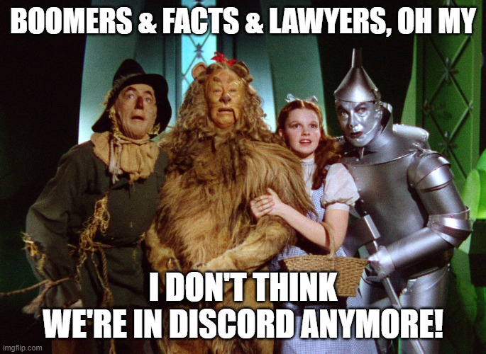 discord reality | BOOMERS & FACTS & LAWYERS, OH MY; I DON'T THINK WE'RE IN DISCORD ANYMORE! | image tagged in wizard of oz,discord,boomers,larp,games | made w/ Imgflip meme maker