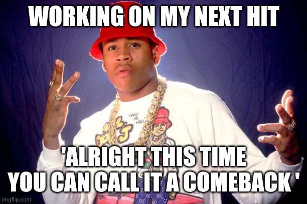 ll cool  j | WORKING ON MY NEXT HIT; 'ALRIGHT THIS TIME YOU CAN CALL IT A COMEBACK ' | image tagged in ll cool j,memes | made w/ Imgflip meme maker