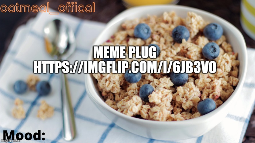 The Oat Temp | MEME PLUG
HTTPS://IMGFLIP.COM/I/6JB3VO | image tagged in the oat temp | made w/ Imgflip meme maker