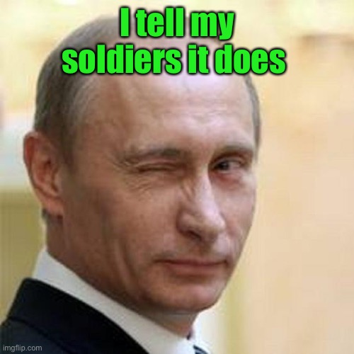 Putin Winking | I tell my soldiers it does | image tagged in putin winking | made w/ Imgflip meme maker