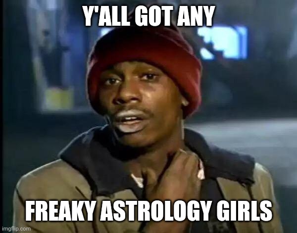 Gemini go brr | Y'ALL GOT ANY; FREAKY ASTROLOGY GIRLS | image tagged in memes,y'all got any more of that | made w/ Imgflip meme maker