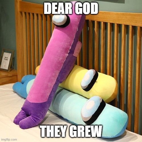 DEAR GOD; THEY GREW | made w/ Imgflip meme maker