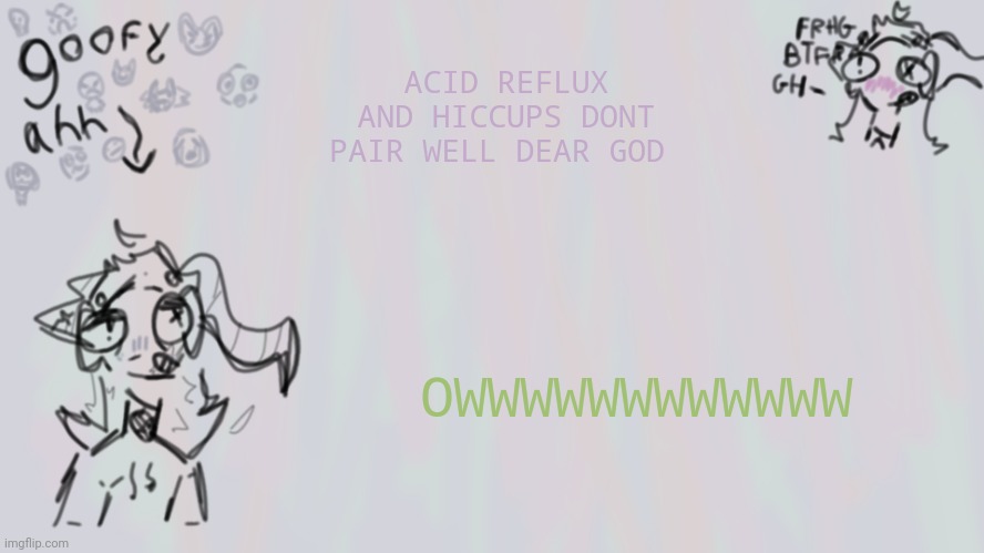 VURP. | ACID REFLUX AND HICCUPS DONT PAIR WELL DEAR GOD; OWWWWWWWWWWWW | image tagged in goofy lil temp | made w/ Imgflip meme maker