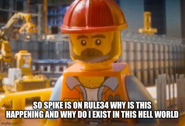 Dude been staring at your soul | SO SPIKE IS ON RULE34 WHY IS THIS HAPPENING AND WHY DO I EXIST IN THIS HELL WORLD | image tagged in dude been staring at your soul | made w/ Imgflip meme maker