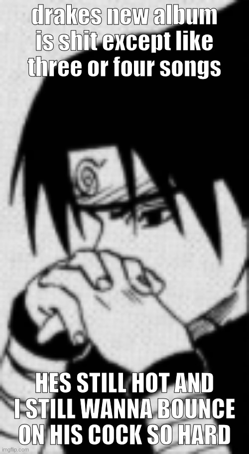 Sasuke thinking | drakes new album is shit except like three or four songs; HES STILL HOT AND I STILL WANNA BOUNCE ON HIS COCK SO HARD | image tagged in sasuke thinking | made w/ Imgflip meme maker