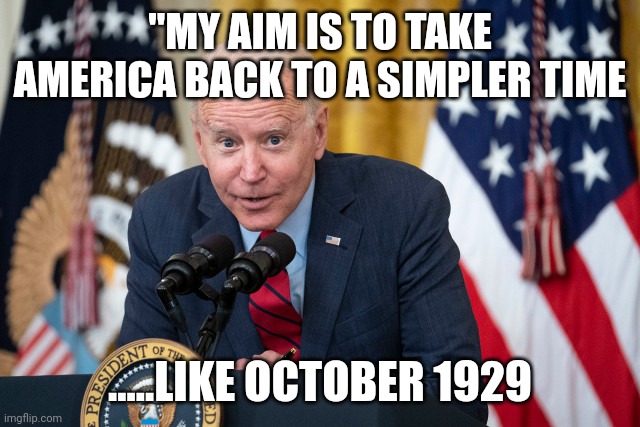 Bidenomics | "MY AIM IS TO TAKE AMERICA BACK TO A SIMPLER TIME; .....LIKE OCTOBER 1929 | image tagged in biden whisper | made w/ Imgflip meme maker