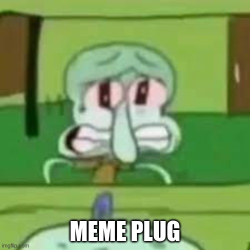 squidward crying | MEME PLUG | image tagged in squidward crying | made w/ Imgflip meme maker