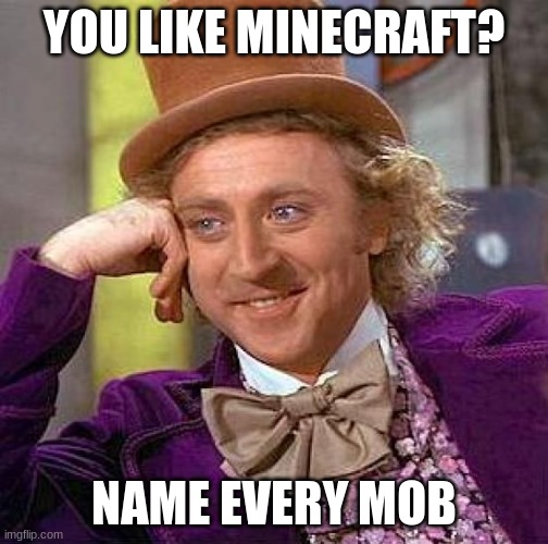 You Like Minecraft? |  YOU LIKE MINECRAFT? NAME EVERY MOB | image tagged in memes,creepy condescending wonka | made w/ Imgflip meme maker