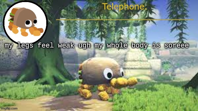 my legs feel weak ugh my whole body is soreee | image tagged in tele temp | made w/ Imgflip meme maker