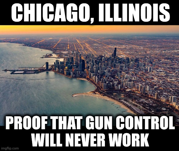 All the proof you need | CHICAGO, ILLINOIS; PROOF THAT GUN CONTROL
WILL NEVER WORK | image tagged in memes,chicago,gun control,democrats,lori lightfoot | made w/ Imgflip meme maker