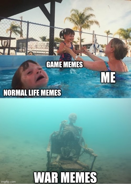 Swimming Pool Kids |  GAME MEMES; ME; NORMAL LIFE MEMES; WAR MEMES | image tagged in swimming pool kids | made w/ Imgflip meme maker