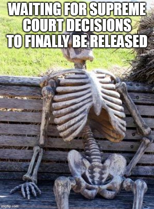 Supreme court | WAITING FOR SUPREME COURT DECISIONS TO FINALLY BE RELEASED | image tagged in memes,waiting skeleton,supreme court | made w/ Imgflip meme maker