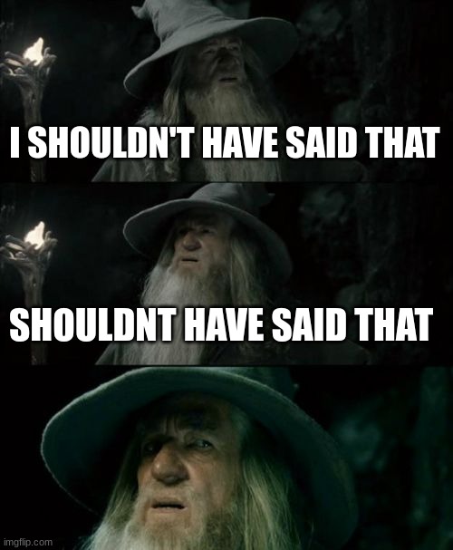 wong template | I SHOULDN'T HAVE SAID THAT; SHOULDN'T HAVE SAID THAT | image tagged in memes,confused gandalf,wrong template | made w/ Imgflip meme maker