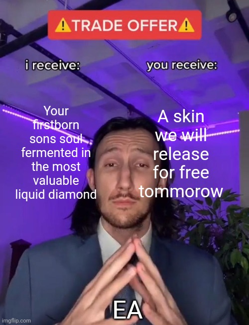 SCAMMERS | Your firstborn sons soul fermented in the most valuable liquid diamond; A skin we will release for free tommorow; EA | image tagged in trade offer,expensive,gaming,broke | made w/ Imgflip meme maker