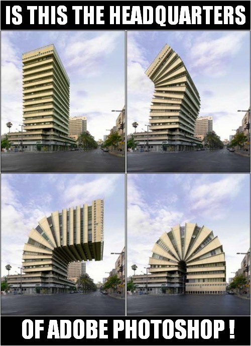A Very Odd Building Indeed ! |  IS THIS THE HEADQUARTERS; OF ADOBE PHOTOSHOP ! | image tagged in fun,building,photoshop,visual pun | made w/ Imgflip meme maker