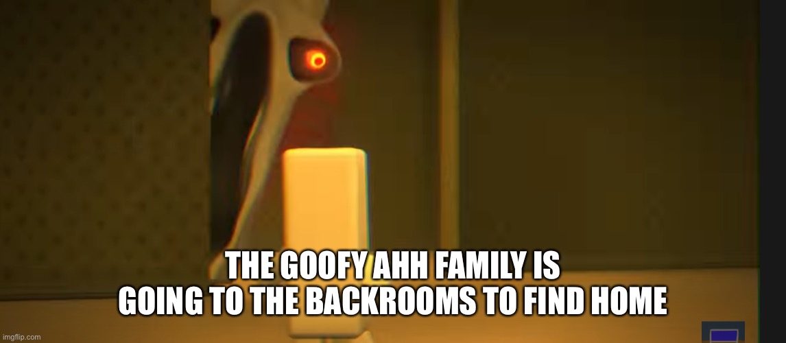 THE GOOFY AHH FAMILY IS GOING TO THE BACKROOMS TO FIND HOME | image tagged in the angry friend with the exposed nerve | made w/ Imgflip meme maker