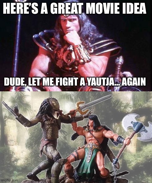  HERE’S A GREAT MOVIE IDEA; DUDE, LET ME FIGHT A YAUTJA… AGAIN | image tagged in conan,predator | made w/ Imgflip meme maker