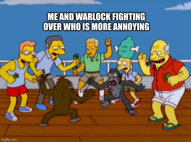 Simpsons Monkey Fight | ME AND WARLOCK FIGHTING OVER WHO IS MORE ANNOYING | image tagged in simpsons monkey fight | made w/ Imgflip meme maker