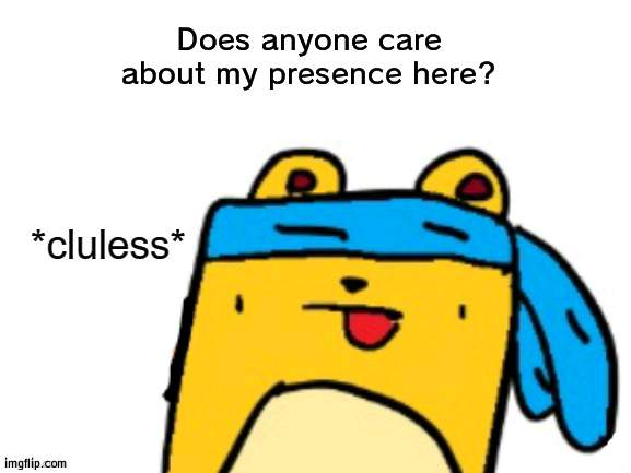 Or am I just one of many posters here? | Does anyone care about my presence here? | image tagged in cluless wubbzymon | made w/ Imgflip meme maker