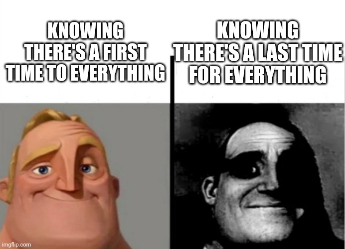 First time? | KNOWING THERE'S A FIRST TIME TO EVERYTHING; KNOWING THERE'S A LAST TIME FOR EVERYTHING | image tagged in teacher's copy | made w/ Imgflip meme maker