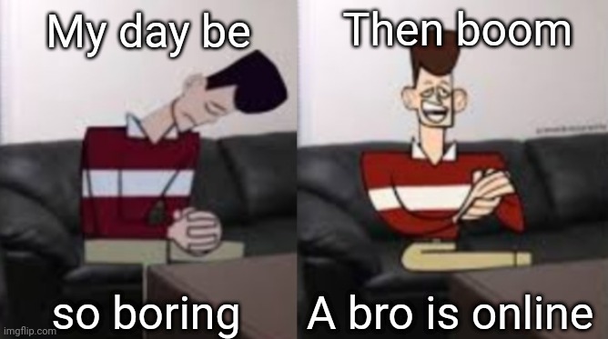 My day be so fine reversed | Then boom; My day be; so boring; A bro is online | image tagged in my day be so fine reversed | made w/ Imgflip meme maker