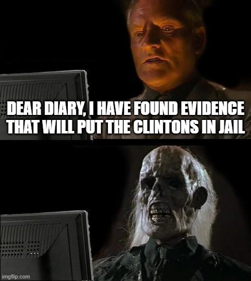 Dear diary | DEAR DIARY, I HAVE FOUND EVIDENCE THAT WILL PUT THE CLINTONS IN JAIL | image tagged in memes,i'll just wait here,the clintons,hillary clinton,bill clinton,donald trump | made w/ Imgflip meme maker