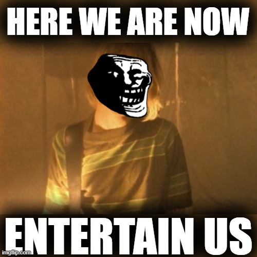 hello hello hello how low | HERE WE ARE NOW; ENTERTAIN US | image tagged in rmk,imgflip trolls,troll,troll face | made w/ Imgflip meme maker
