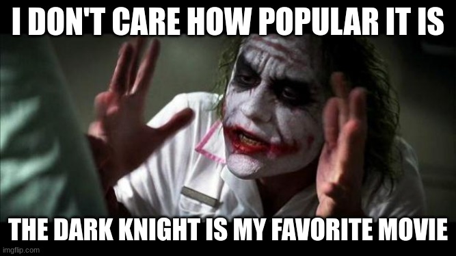 Joker Mind Loss | I DON'T CARE HOW POPULAR IT IS THE DARK KNIGHT IS MY FAVORITE MOVIE | image tagged in joker mind loss | made w/ Imgflip meme maker