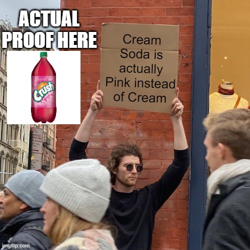 Pink Soda | ACTUAL PROOF HERE; Cream Soda is actually Pink instead of Cream | image tagged in memes,guy holding cardboard sign,crush,soda,coke | made w/ Imgflip meme maker