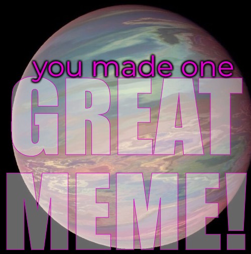 GREAT
MEME! you made one | made w/ Imgflip meme maker