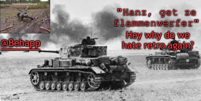 Behapp's Panzer temp | Hey why do we hate retro again? | image tagged in behapp's panzer temp | made w/ Imgflip meme maker